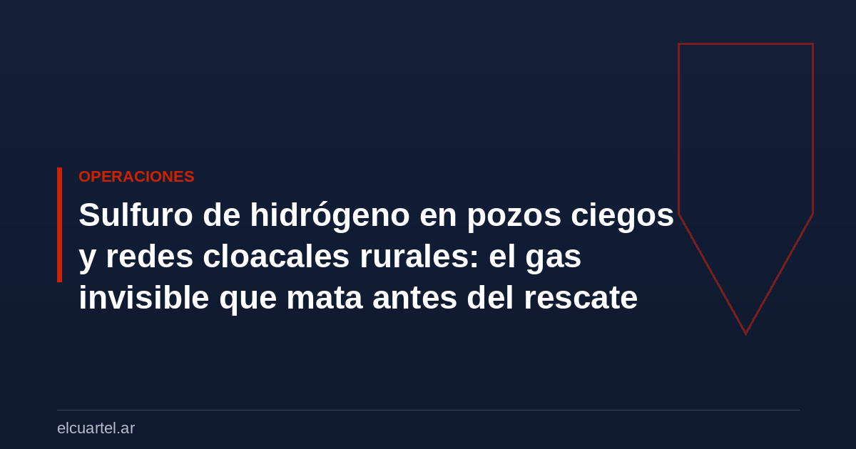 Sulfuro de hidrógeno en pozos ciegos y redes cloacales rurales: el gas invisible que mata antes del rescate
