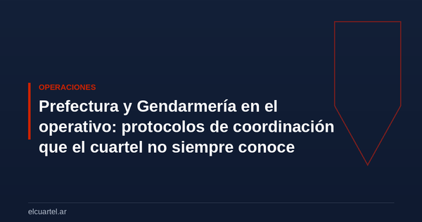 Prefectura y Gendarmería en el operativo: protocolos de coordinación que el cuartel no siempre conoce