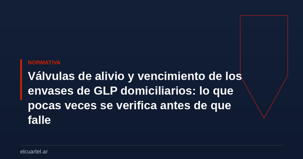 Válvulas de alivio y vencimiento de los envases de GLP domiciliarios: lo que pocas veces se verifica antes de que falle